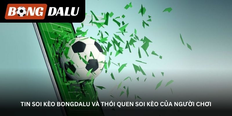 tin-soi-keo-bongdalu-va-thoi-quen-soi-keo-cua-nguoi-choi