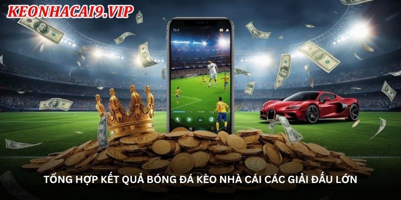 tong-hop-ket-qua-bong-da-keo-nha-cai-cac-giai-dau-lon