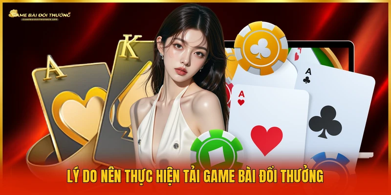 ly-do-nen-thuc-hien-tai-game-bai-doi-thuong