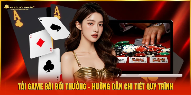 tai-game-bai-doi-thuong-huong-dan-chi-tiet-quy-trinh