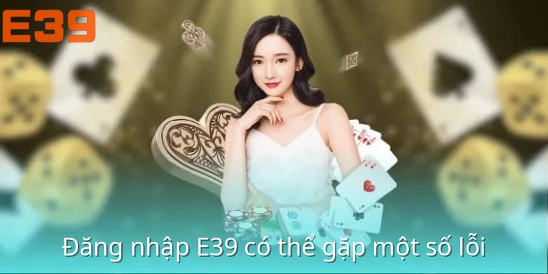 dang-nhap-e39-co-the-gap-mot-so-loi